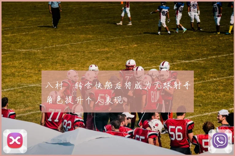 八村塁转会快船后将成为无球射手角色提升个人表现