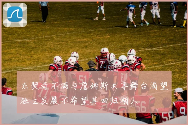 东契奇不满与詹姆斯共享舞台渴望独立发展不希望其回归湖人