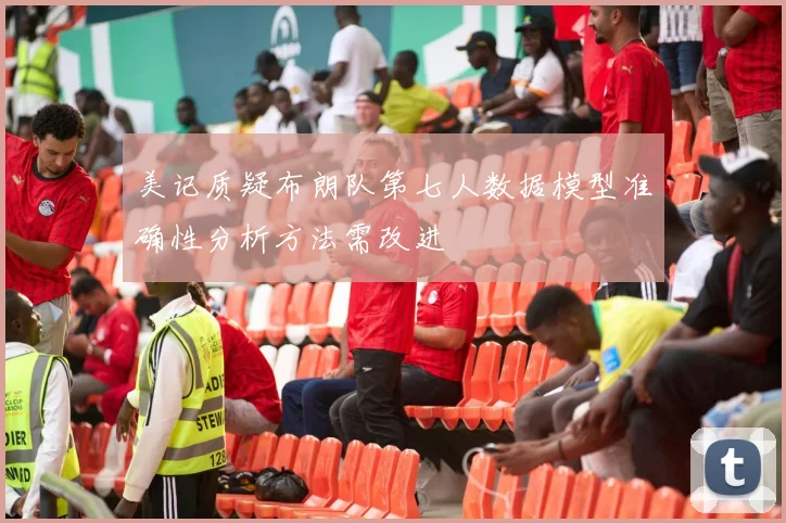 美记质疑布朗队第七人数据模型准确性分析方法需改进