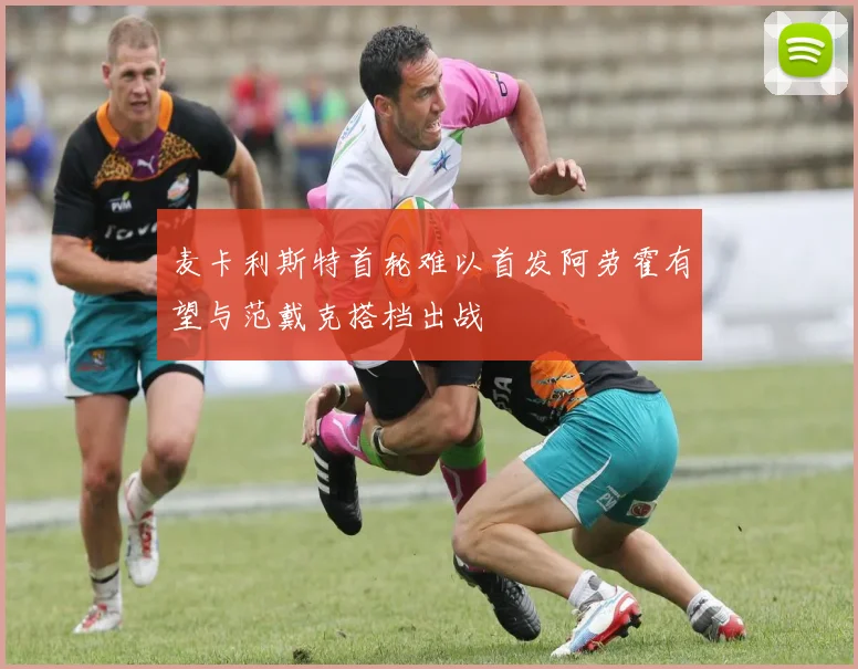 麦卡利斯特首轮难以首发阿劳霍有望与范戴克搭档出战