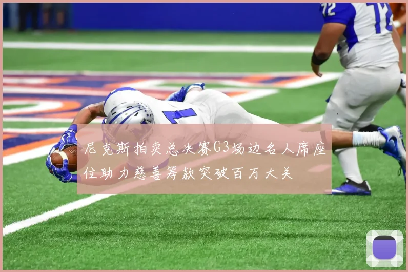 尼克斯拍卖总决赛G3场边名人席座位助力慈善筹款突破百万大关