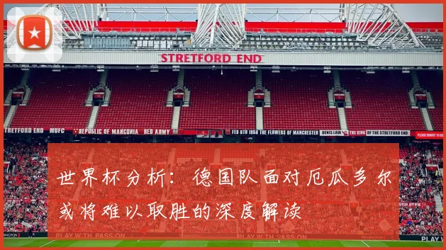 世界杯分析：德国队面对厄瓜多尔或将难以取胜的深度解读