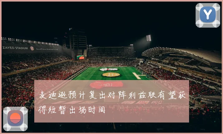麦迪逊预计复出对阵利兹联有望获得短暂出场时间