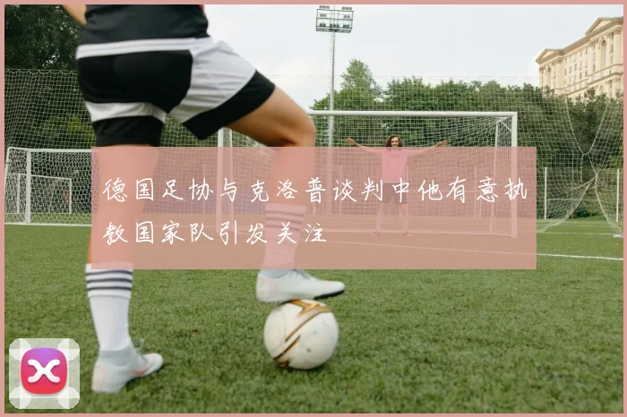 德国足协与克洛普谈判中他有意执教国家队引发关注