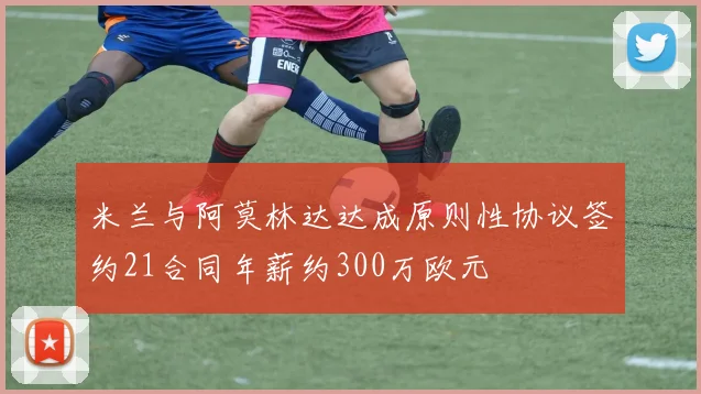 米兰与阿莫林达达成原则性协议签约21合同年薪约300万欧元